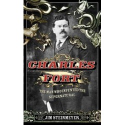 Charles Fort The Man Who Invented the Supernatural by Jim Steinmeyer
