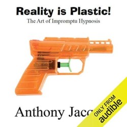 Reality Is Plastic The Art of Impromptu Hypnosis Audiobook By Anthony Jacquin (5H)